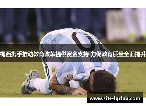 梅西携手推动教育改革提供资金支持 力促教育质量全面提升