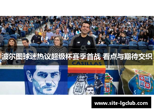 波尔图球迷热议超级杯赛季首战 看点与期待交织