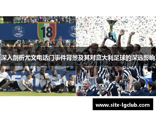 深入剖析尤文电话门事件背景及其对意大利足球的深远影响