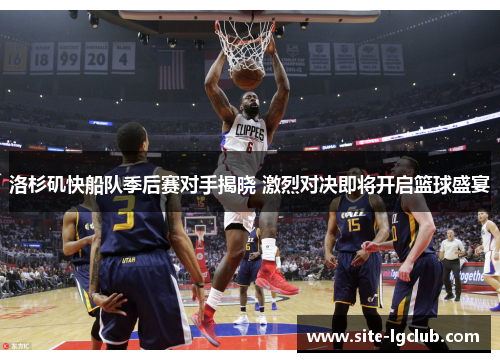 洛杉矶快船队季后赛对手揭晓 激烈对决即将开启篮球盛宴