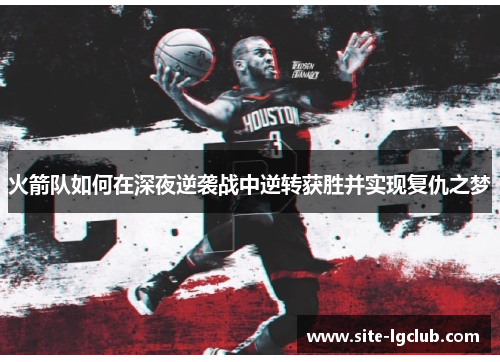 火箭队如何在深夜逆袭战中逆转获胜并实现复仇之梦