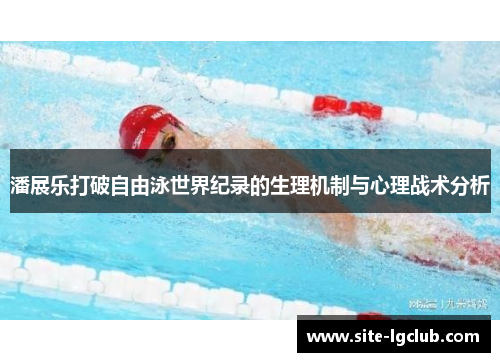 潘展乐打破自由泳世界纪录的生理机制与心理战术分析