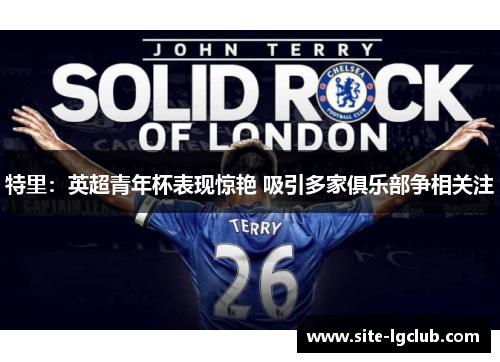 特里：英超青年杯表现惊艳 吸引多家俱乐部争相关注