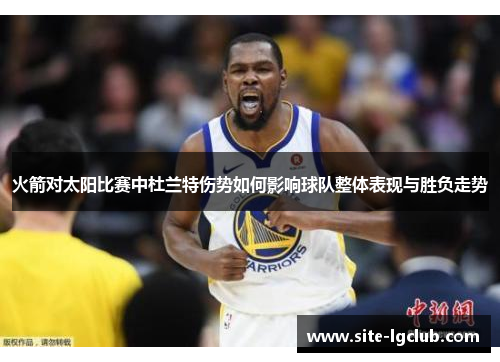火箭对太阳比赛中杜兰特伤势如何影响球队整体表现与胜负走势