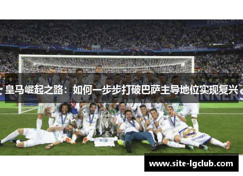 皇马崛起之路：如何一步步打破巴萨主导地位实现复兴