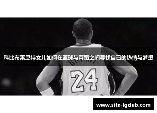 科比布莱恩特女儿如何在篮球与舞蹈之间寻找自己的热情与梦想