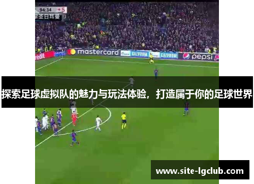 探索足球虚拟队的魅力与玩法体验，打造属于你的足球世界